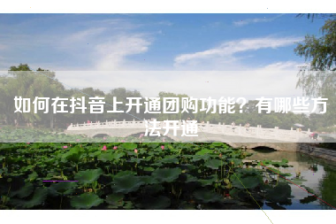 如何在抖音上开通团购功能？有哪些方法开通