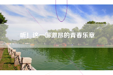 听!这一部激昂的青春乐章 听!这一部激昂的青春乐章